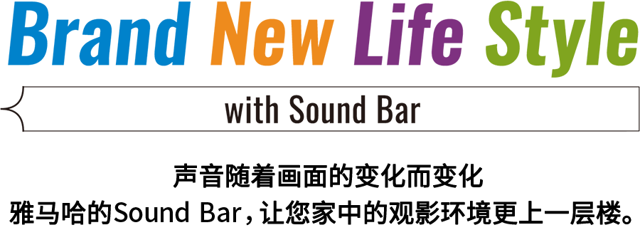 Brand New Life Style 音が変わると、映像も変わる。-ヤマハのサウンドバーが、あなたの家のTV環境を劇的に進化させる。 - with Sound Bar